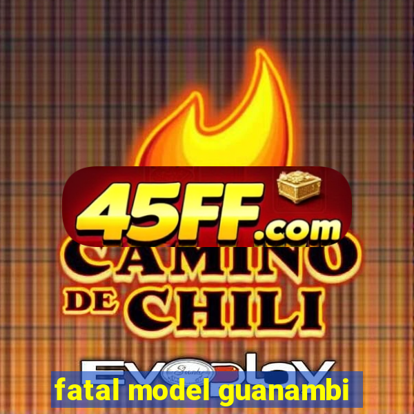fatal model guanambi